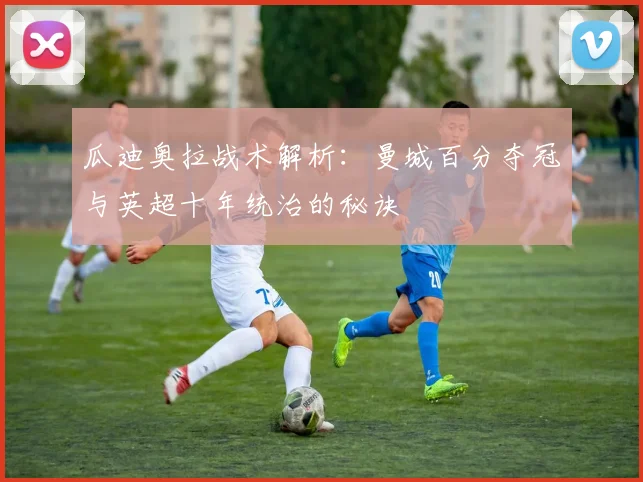 瓜迪奥拉战术解析:曼城百分夺冠与英超十年统治的秘诀