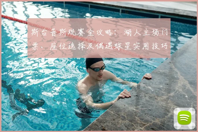 斯台普斯观赛全攻略：湖人主场门票、座位选择及偶遇球星实用技巧