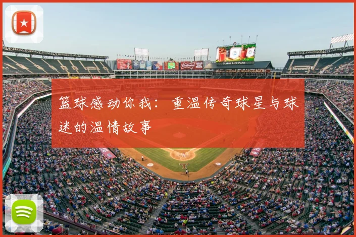 篮球感动你我：重温传奇球星与球迷的温情故事