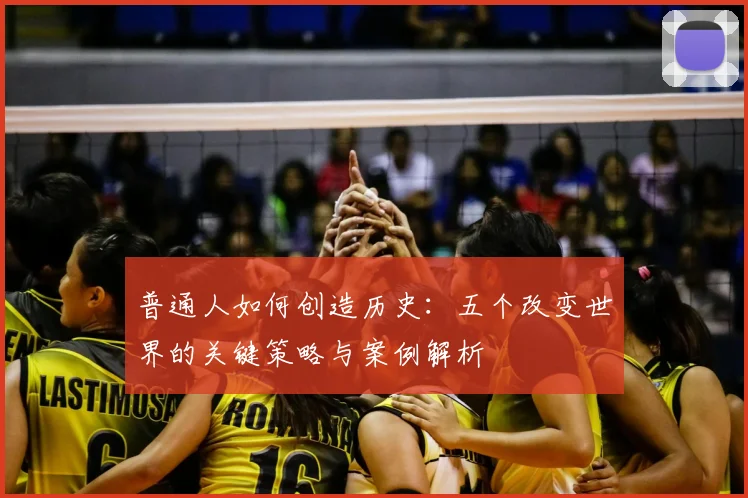 普通人如何创造历史：五个改变世界的关键策略与案例解析