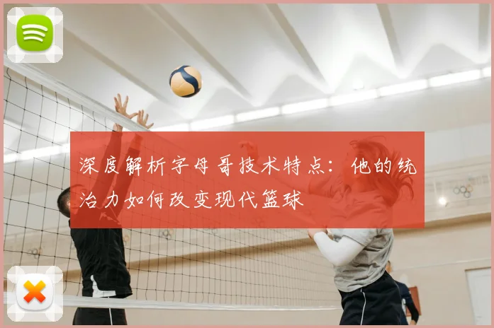 深度解析字母哥技术特点:他的统治力如何改变现代篮球