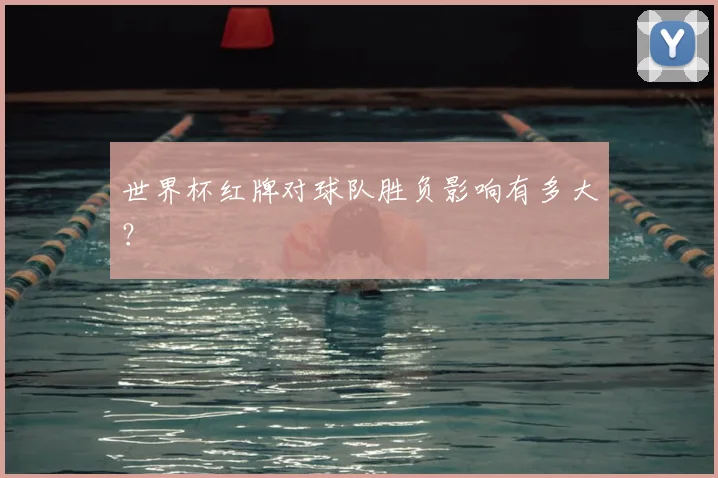 世界杯红牌对球队胜负影响有多大？