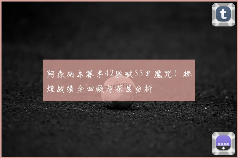 阿森纳本赛季42胜破55年魔咒！辉煌战绩全回顾与深度分析